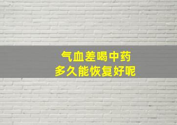 气血差喝中药多久能恢复好呢