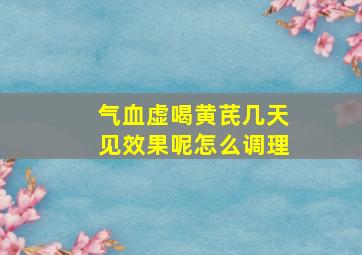 气血虚喝黄芪几天见效果呢怎么调理