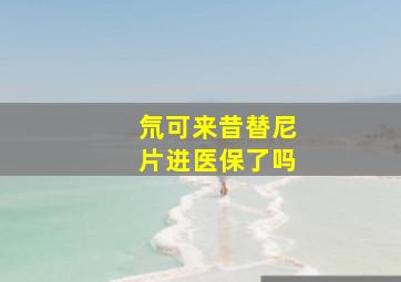 氘可来昔替尼片进医保了吗