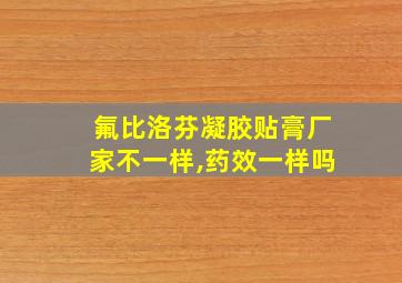 氟比洛芬凝胶贴膏厂家不一样,药效一样吗