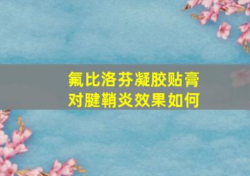 氟比洛芬凝胶贴膏对腱鞘炎效果如何