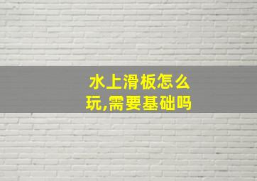 水上滑板怎么玩,需要基础吗