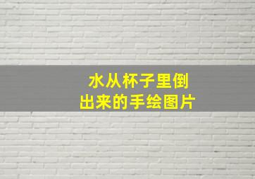 水从杯子里倒出来的手绘图片