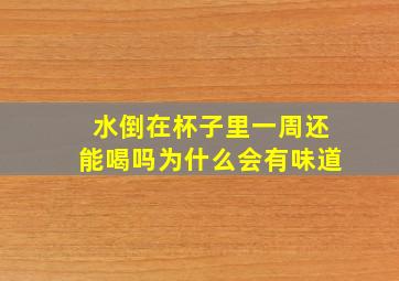 水倒在杯子里一周还能喝吗为什么会有味道