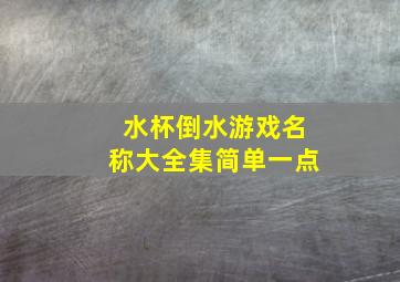 水杯倒水游戏名称大全集简单一点