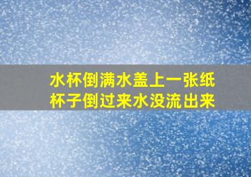 水杯倒满水盖上一张纸杯子倒过来水没流出来