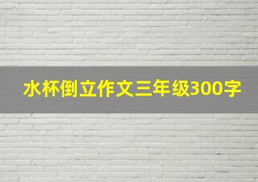 水杯倒立作文三年级300字