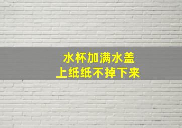 水杯加满水盖上纸纸不掉下来