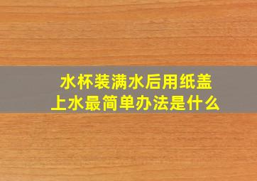 水杯装满水后用纸盖上水最简单办法是什么