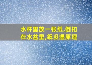 水杯里放一张纸,倒扣在水盆里,纸没湿原理