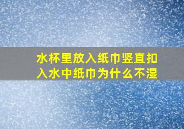 水杯里放入纸巾竖直扣入水中纸巾为什么不湿