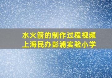 水火箭的制作过程视频上海民办彭浦实验小学