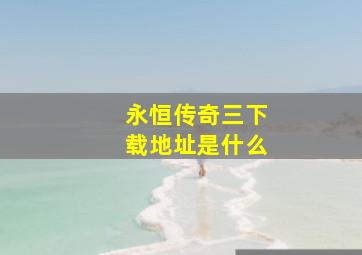 永恒传奇三下载地址是什么