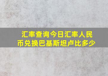 汇率查询今日汇率人民币兑换巴基斯坦卢比多少