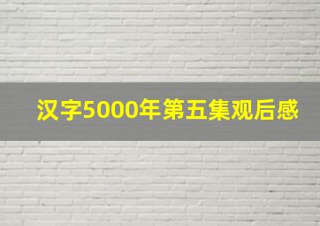 汉字5000年第五集观后感