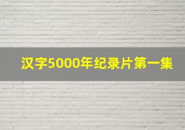 汉字5000年纪录片第一集