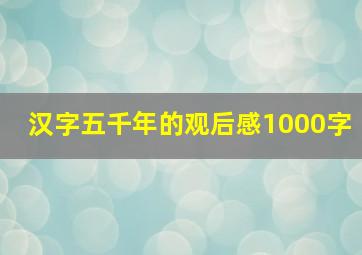 汉字五千年的观后感1000字