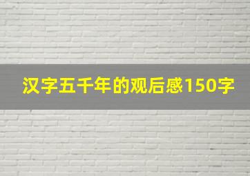 汉字五千年的观后感150字