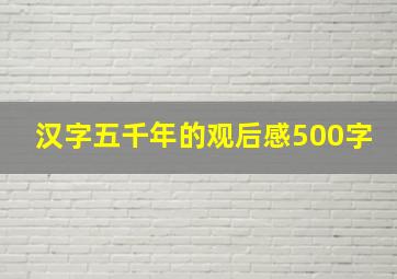 汉字五千年的观后感500字