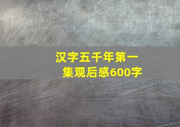 汉字五千年第一集观后感600字