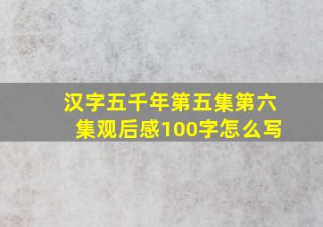 汉字五千年第五集第六集观后感100字怎么写