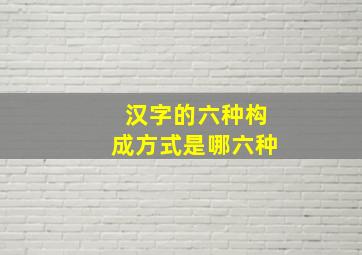 汉字的六种构成方式是哪六种