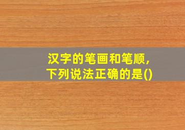 汉字的笔画和笔顺,下列说法正确的是()