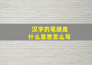 汉字的笔顺是什么意思怎么写