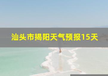 汕头市揭阳天气预报15天