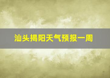 汕头揭阳天气预报一周