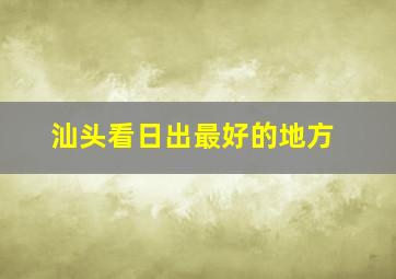 汕头看日出最好的地方