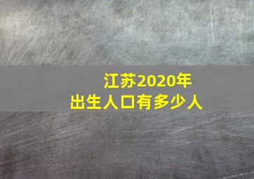 江苏2020年出生人口有多少人