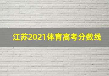 江苏2021体育高考分数线