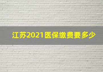 江苏2021医保缴费要多少