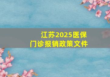 江苏2025医保门诊报销政策文件