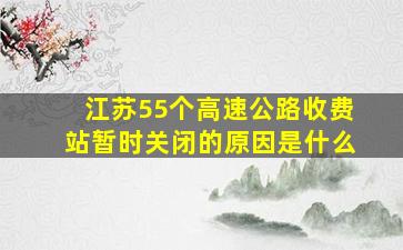 江苏55个高速公路收费站暂时关闭的原因是什么