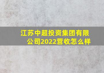 江苏中超投资集团有限公司2022营收怎么样