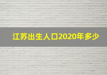 江苏出生人口2020年多少