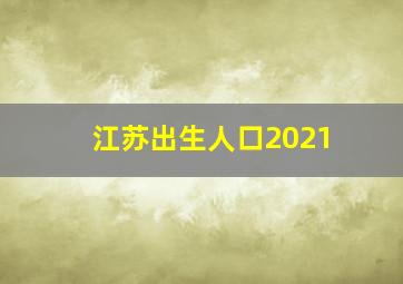 江苏出生人口2021