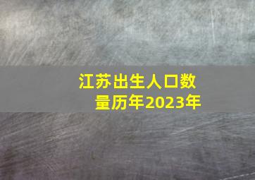 江苏出生人口数量历年2023年