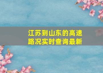 江苏到山东的高速路况实时查询最新