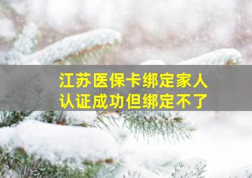 江苏医保卡绑定家人认证成功但绑定不了