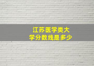 江苏医学类大学分数线是多少