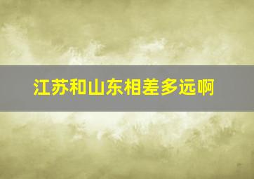 江苏和山东相差多远啊