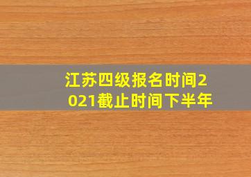 江苏四级报名时间2021截止时间下半年