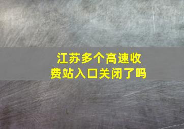 江苏多个高速收费站入口关闭了吗