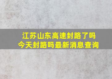 江苏山东高速封路了吗今天封路吗最新消息查询