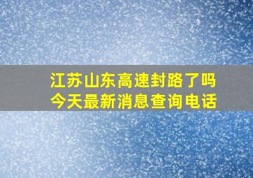 江苏山东高速封路了吗今天最新消息查询电话