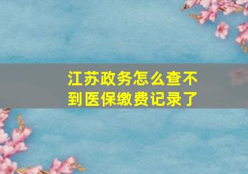 江苏政务怎么查不到医保缴费记录了