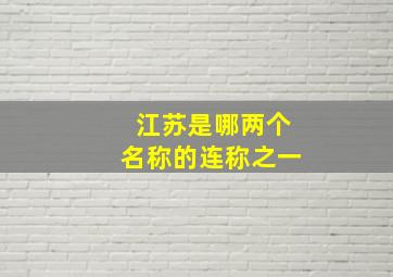 江苏是哪两个名称的连称之一